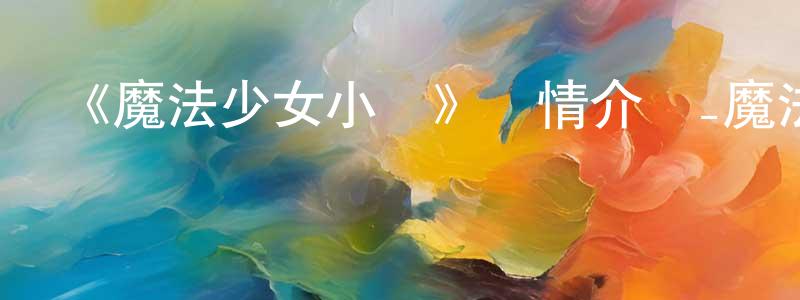 影視迷常志廣的個人博客,《魔法少女小圓》詳情介紹_魔法少女小圓已完結在線觀看_魔法少女小圓迅雷下載_日漫